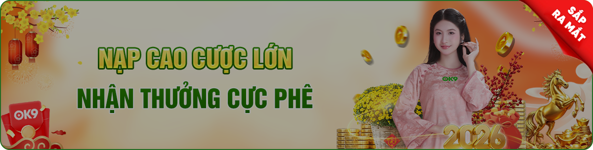 nạp cao cược lớn nhận thưởng cực phê tại ok9
